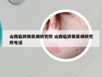 山西临猗银屑病研究院 山西临猗银屑病研究院电话