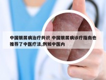 中国银屑病治疗共识 中国银屑病诊疗指南也推荐了中医疗法,例如中医内
