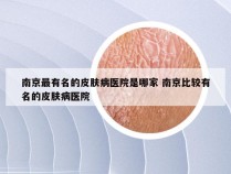 南京最有名的皮肤病医院是哪家 南京比较有名的皮肤病医院