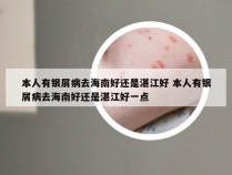 本人有银屑病去海南好还是湛江好 本人有银屑病去海南好还是湛江好一点