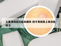 儿童发烧后引起白癜风 孩子发烧身上有白色疹子