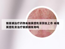 银屑病治疗药物本维莫德乳膏获批上市 本维莫德乳膏治疗银屑病有用吗