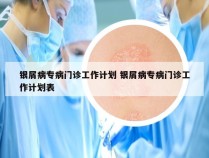 银屑病专病门诊工作计划 银屑病专病门诊工作计划表