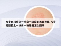 八岁男孩脸上一块白一块白的怎么弄掉 八岁男孩脸上一块白一块黑是怎么回事