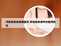 河南安阳皮肤病医院 安阳皮肤病专科医院地址