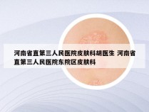 河南省直第三人民医院皮肤科胡医生 河南省直第三人民医院东院区皮肤科