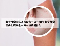 七个月宝宝头上有白色一块一块的 七个月宝宝头上有白色一块一块的是什么