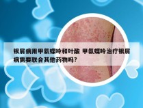 银屑病用甲氨蝶呤和叶酸 甲氨蝶呤治疗银屑病需要联合其他药物吗?