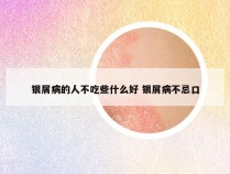 银屑病的人不吃些什么好 银屑病不忌口