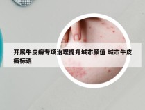 开展牛皮癣专项治理提升城市颜值 城市牛皮癣标语