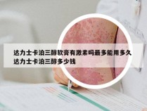 达力士卡泊三醇软膏有激素吗最多能用多久 达力士卡泊三醇多少钱
