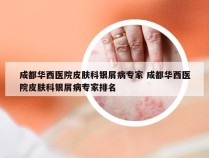 成都华西医院皮肤科银屑病专家 成都华西医院皮肤科银屑病专家排名