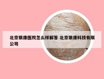 北京银康医院怎么样解答 北京银康科技有限公司