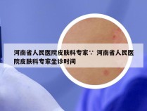 河南省人民医院皮肤科专家∵ 河南省人民医院皮肤科专家坐诊时间