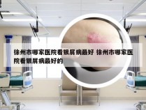 徐州市哪家医院看银屑病最好 徐州市哪家医院看银屑病最好的