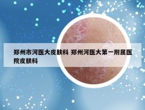 郑州市河医大皮肤科 郑州河医大第一附属医院皮肤科