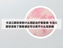 卡泊三醇软膏和什么搭配治疗银屑病 卡泊三醇软膏除了银屑病还可以用于什么皮肤病
