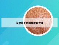 天津哪个白癜风医院专业