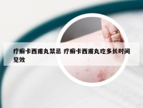 疗癣卡西甫丸禁忌 疗癣卡西甫丸吃多长时间见效