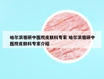 哈尔滨祖研中医院皮肤科专家 哈尔滨祖研中医院皮肤科专家介绍