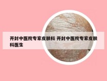 开封中医院专家皮肤科 开封中医院专家皮肤科医生