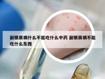 副银屑病什么不能吃什么中药 副银屑病不能吃什么东西