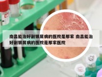 南昌能治好副银屑病的医院是那家 南昌能治好副银屑病的医院是那家医院