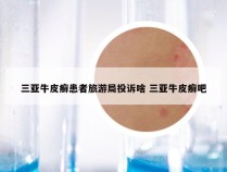 三亚牛皮癣患者旅游局投诉啥 三亚牛皮癣吧