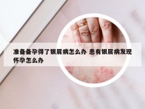 准备备孕得了银屑病怎么办 患有银屑病发现怀孕怎么办