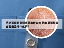 他克莫司软膏到底是治什么的 他克莫司软膏主要是治疗什么的?