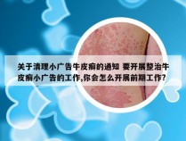 关于清理小广告牛皮癣的通知 要开展整治牛皮癣小广告的工作,你会怎么开展前期工作?