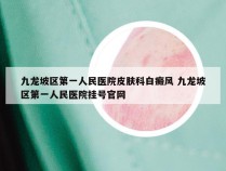 九龙坡区第一人民医院皮肤科白癜风 九龙坡区第一人民医院挂号官网