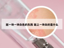 腿一块一块白色的东西 腿上一块白的是什么