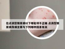 在点滴型银屑病以下哪能项不正确 点滴型银屑病发病主要与下列哪种因素有关