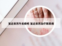 复达安苏牛皮癣吧 复达安苏治疗银屑病
