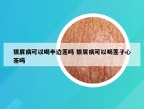 银屑病可以喝半边莲吗 银屑病可以喝莲子心茶吗