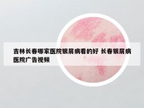 吉林长春哪家医院银屑病看的好 长春银屑病医院广告视频