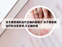 关于银屑病的治疗正确的是哪个 关于银屑病治疗的注意事项,不正确的是