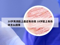 18岁男孩脸上最近有白斑 18岁脸上有白块怎么回事