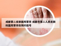 成都第二皮肤医院草市 成都市第二人民皮肤科医院草市街预约挂号