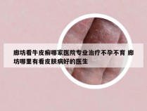 廊坊看牛皮癣哪家医院专业治疗不孕不育 廊坊哪里有看皮肤病好的医生