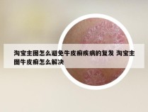 淘宝主图怎么避免牛皮癣疾病的复发 淘宝主图牛皮癣怎么解决