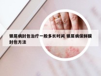 银屑病封包治疗一般多长时间 银屑病保鲜膜封包方法