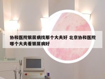 协和医院银屑病找那个大夫好 北京协和医院哪个大夫看银屑病好