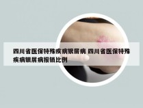 四川省医保特殊疾病银屑病 四川省医保特殊疾病银屑病报销比例