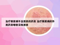 治疗银屑病不含激素的药膏 治疗银屑病的外用药膏哪些没有激素