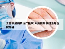 太原银屑病的治疗医院 太原银屑病的治疗医院排名