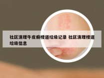 社区清理牛皮癣楼道垃圾记录 社区清理楼道垃圾信息
