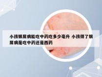 小孩银屑病能吃中药吃多少毫升 小孩得了银屑病是吃中药还是西药