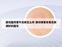 廊坊医院看牛皮癣怎么样 廊坊哪里有看皮肤病好的医生